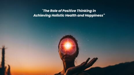 "The Role of Positive Thinking in Achieving Holistic Health and Happiness"