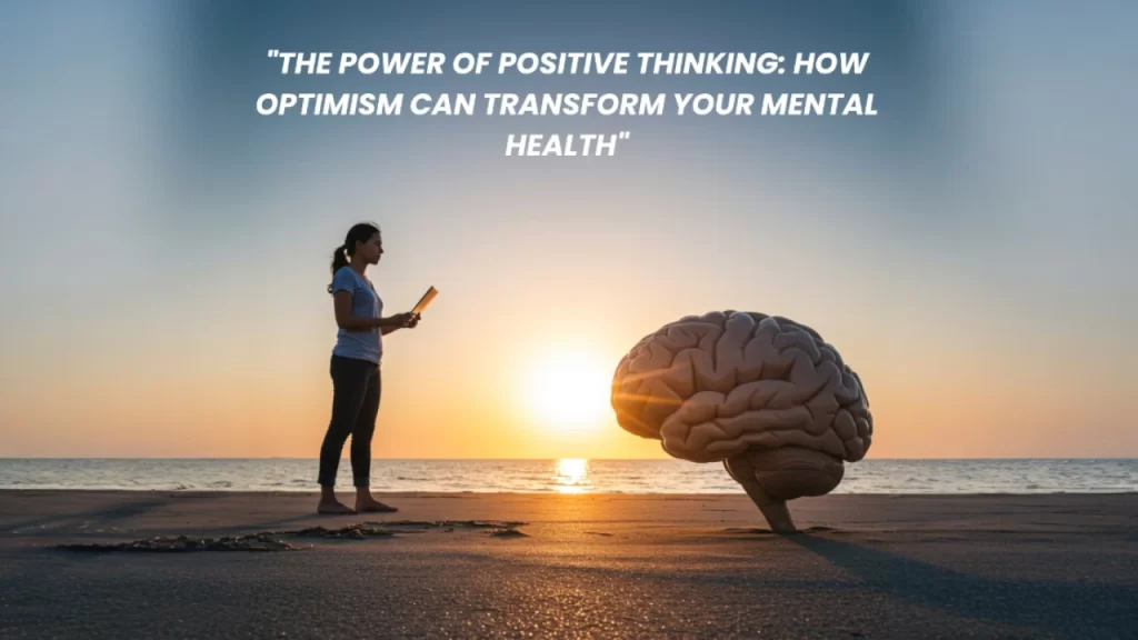 The Power of Positive Thinking: How Optimism Can Transform Your Mental Health